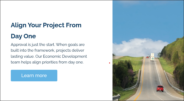 Align Your Project From Day One Approval is just the start. When goals are built into the framework, projects deliver lasting value. Our Economic Development team helps align priorities from day one. &nbsp;